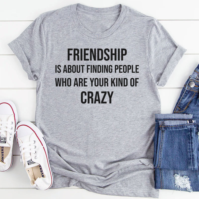 Friendship Is About Finding People Who Are Your Kind of Crazy T-Shirt