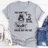 You Don’t Get to Tell Me What to Do, You’re Not My Cat T-Shirt