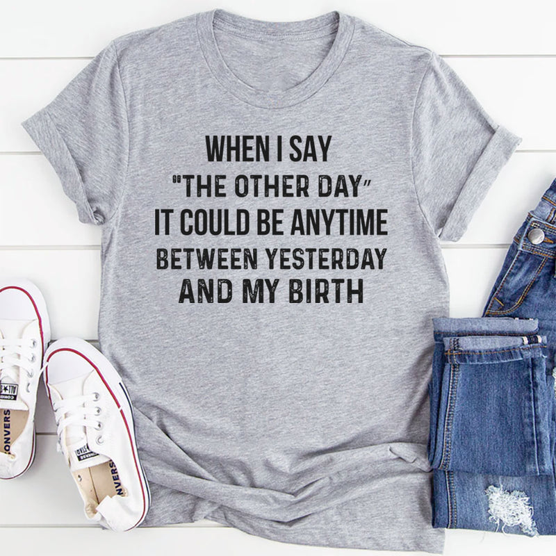 The Other Day? It Could Be Anytime Between Yesterday and My Birth T-Shirt