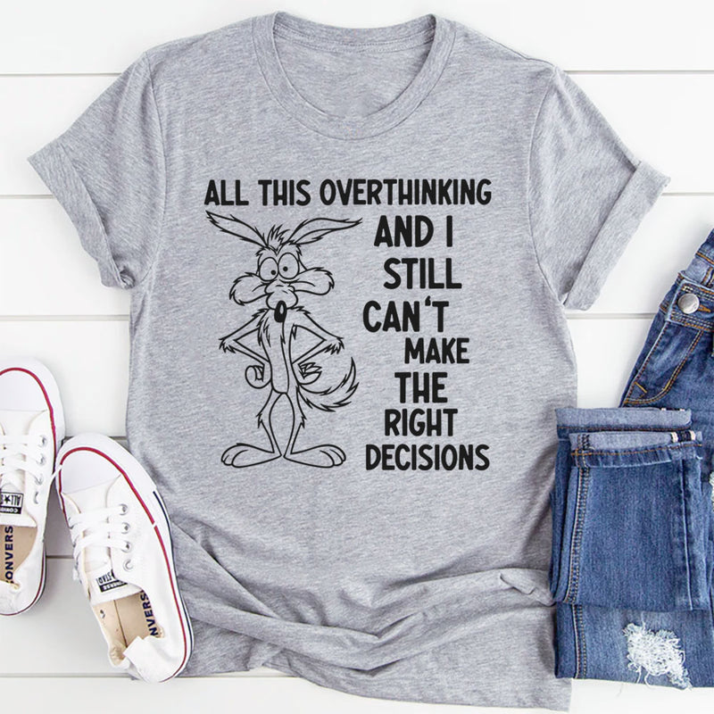 All This Overthinking and I Still Can’t Make the Right Decisions T-Shirt