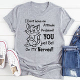 I Don’t Have an Attitude Problem, You Just Get on My Nerves T-Shirt