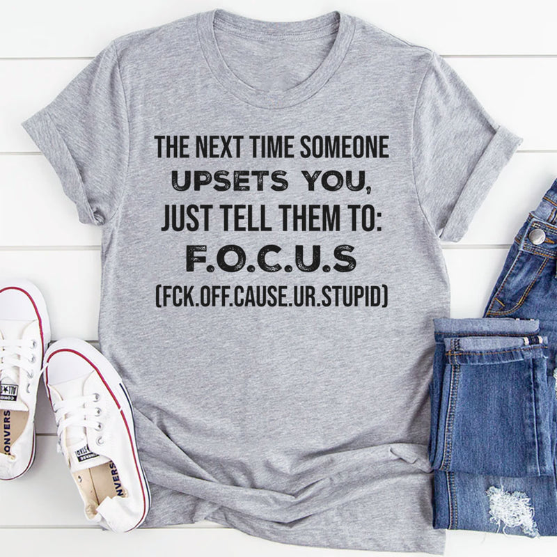 The Next Time Someone Upsets You Just Tell Them to F.O.C.U.S T-Shirt