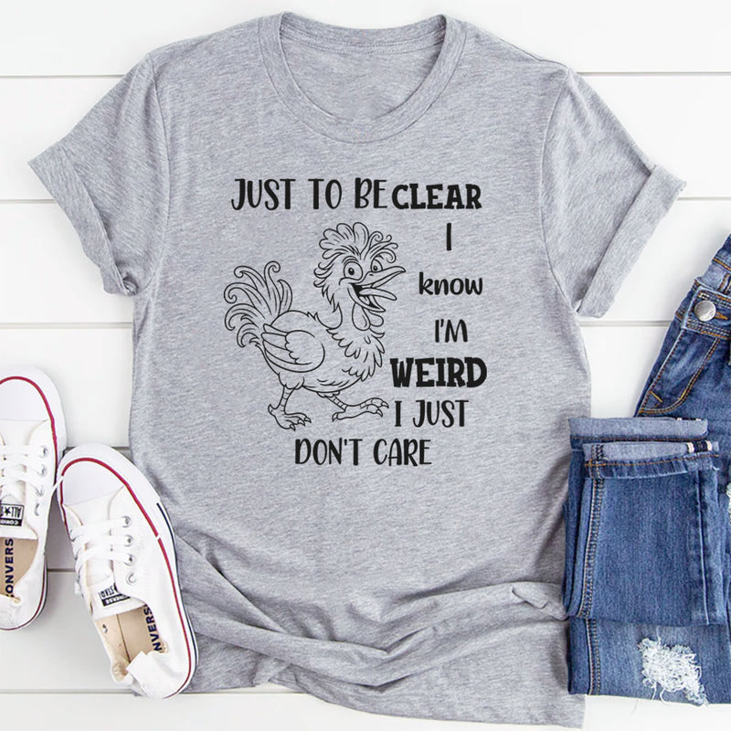Just To Be Clear, I Know I’m Weird, I Just Don’t Care T-Shirt
