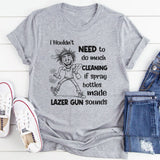 I Wouldn’t Need to Do Much Cleaning If Spray Bottles Made Lazer Gun Sounds T-Shirt