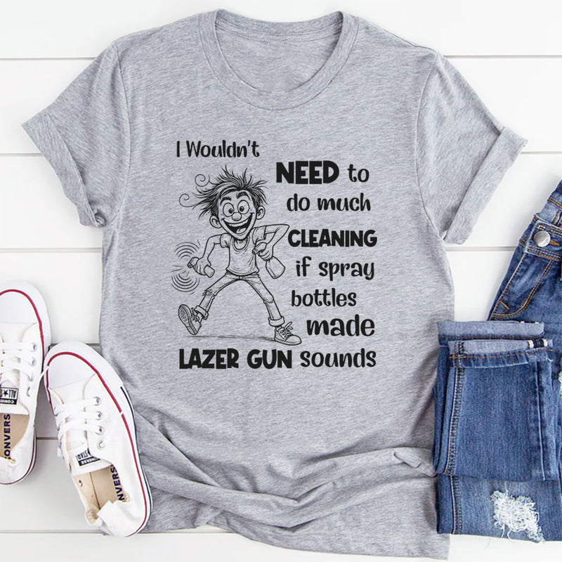I Wouldn’t Need to Do Much Cleaning If Spray Bottles Made Lazer Gun Sounds T-Shirt