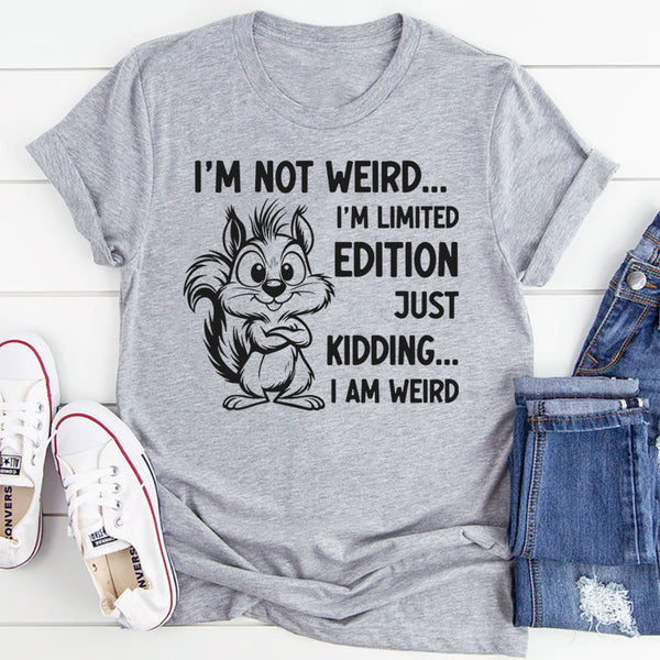 I’m Not Weird, I’m Limited Edition Just Kidding, I Am Weird T-Shirt