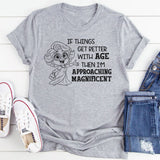 If Things Get Better With Age Then I’m Approaching Magnificent T-Shirt
