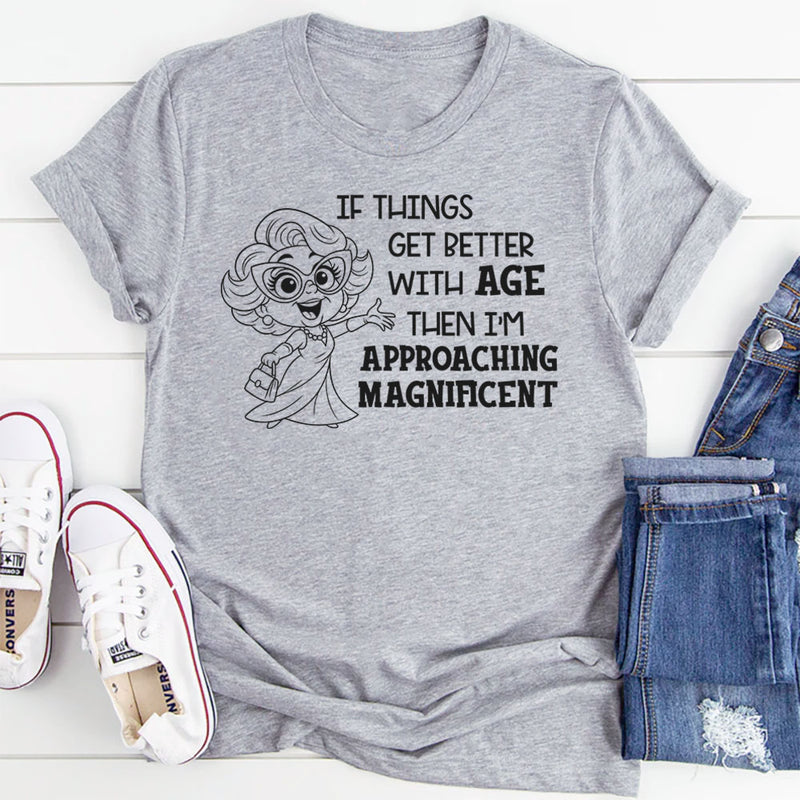 If Things Get Better With Age Then I’m Approaching Magnificent T-Shirt