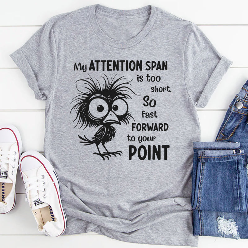 My Attention Span Is Too Short So Fast Forward to Your Point T-Shirt