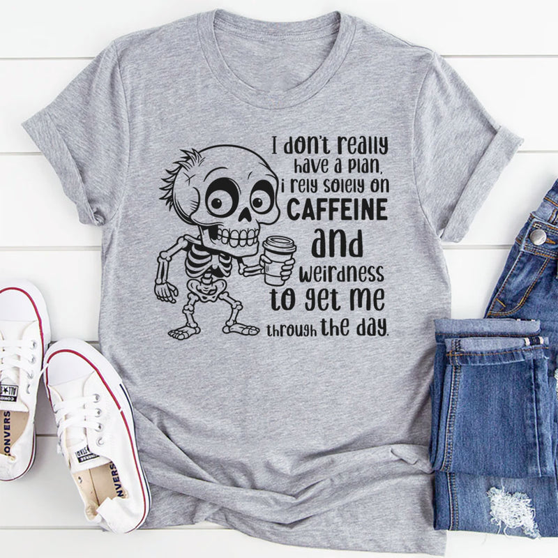 I Don’t Really Have a Plan, I Rely Solely on Caffeine and Weirdness to Get Me Through the Day T-Shirt