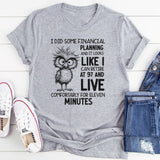 I Did Some Financial Planning and It Looks Like I Can Retire at 97 and Live Comfortably for Eleven Minutes T-Shirt