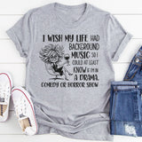 I Wish My Life Had Background Music So I Could At Least Know If I’m In a Drama, Comedy, or Horror Show T-Shirt