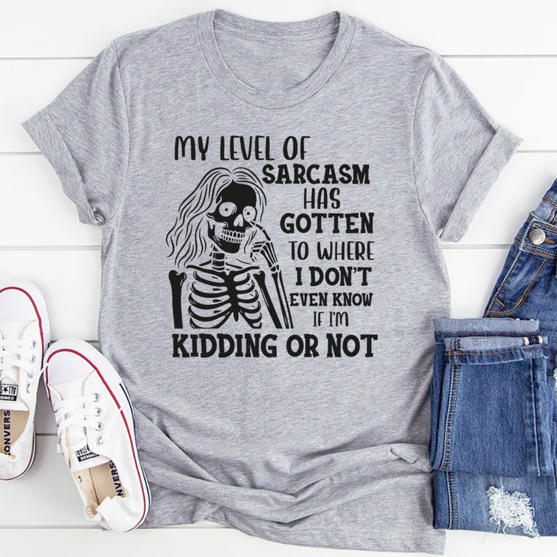 My Level of Sarcasm Has Gotten to Where I Don’t Even Know If I’m Kidding or Not T-Shirt