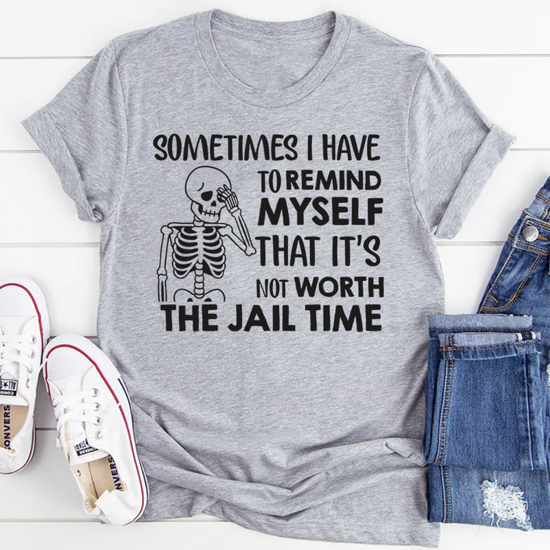 Sometimes I Have to Remind Myself That It’s Not Worth the Jail Time T-Shirt