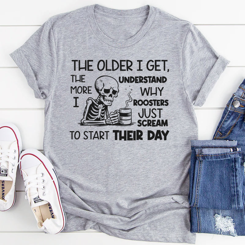 The Older I Get, The More I Understand Why Roosters Just Scream to Start Their Day T-Shirt