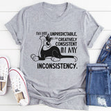 I’m Not Unpredictable, I’m Creatively Consistent in My Inconsistency T-Shirt