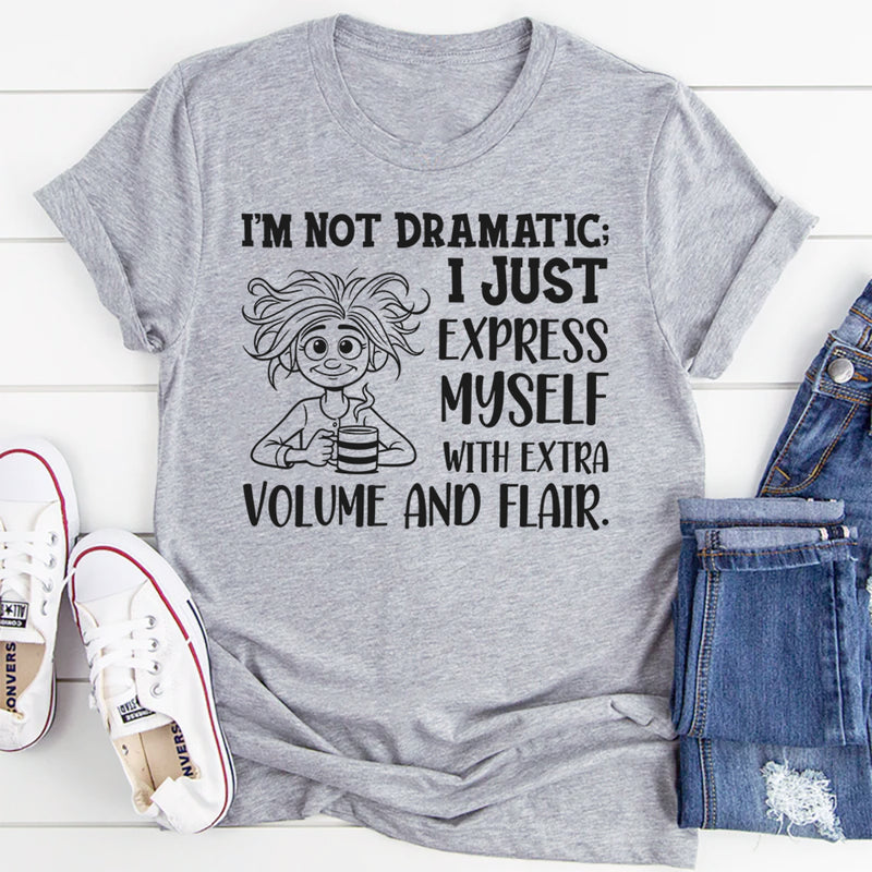 I’m Not Dramatic I Just Express Myself with Extra Volume and Flair T-Shirt