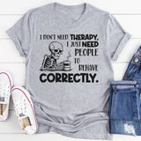 I Don’t Need Therapy, I Just Need People to Behave Correctly T-Shirt