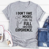 I Don’t Fake Moods; I Give the Full Unfiltered Experience T-Shirt