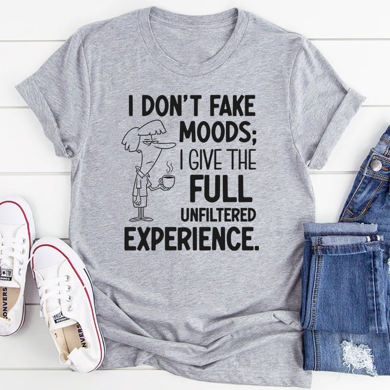 I Don’t Fake Moods; I Give the Full Unfiltered Experience T-Shirt