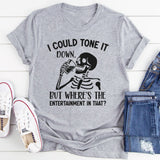 I Could Tone It Down, But Where’s the Entertainment in That? T-Shirt