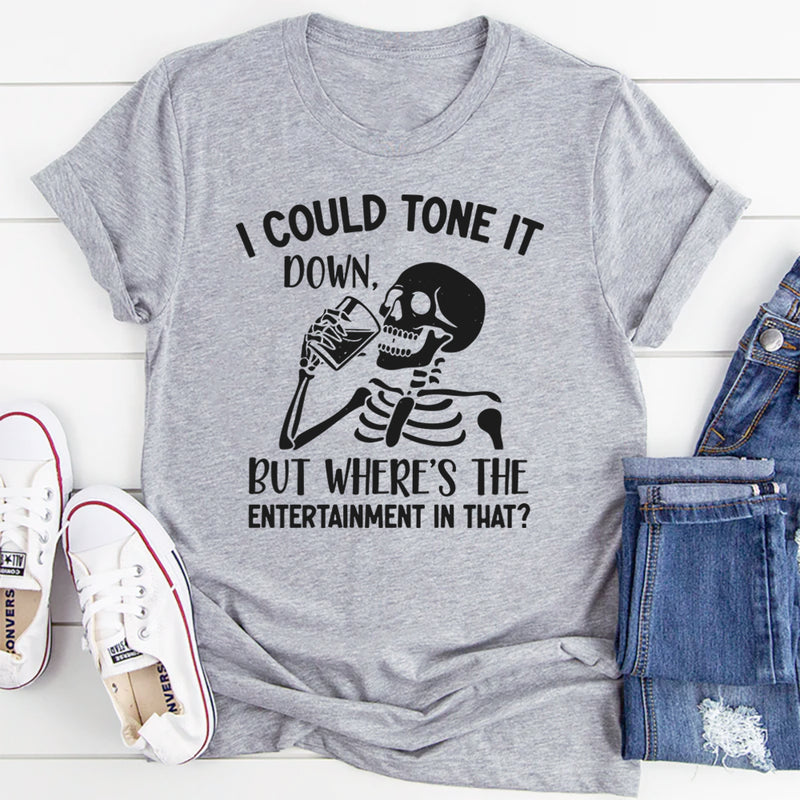 I Could Tone It Down, But Where’s the Entertainment in That? T-Shirt