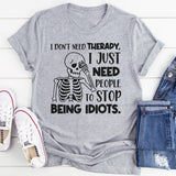 I Don’t Need Therapy, I Just Need People To Stop Being Idiots T-Shirt