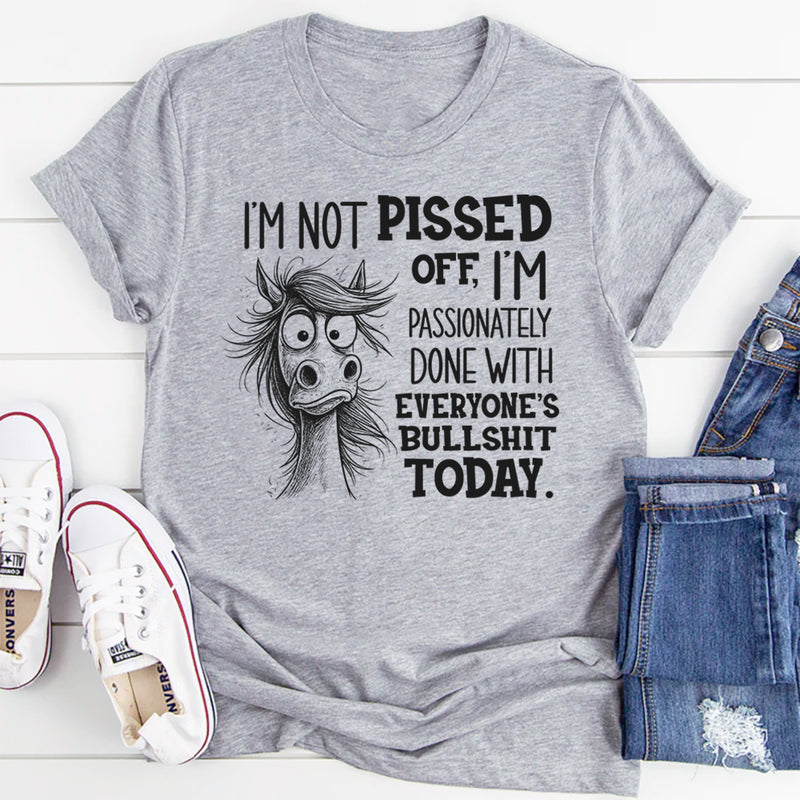 I’m Not Pissed Off, I’m Passionately Done With Everyone’s Bullshit Today T-Shirt