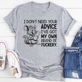 I Don’t Need Your Advice I’ve Got My Own Brand of Fuckery T-Shirt