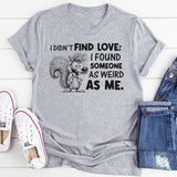 I Didn’t Find Love; I Found Someone As Weird As Me T-Shirt