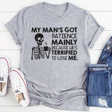 My Man’s Got Patience Mainly Because He’s Terrified to Lose Me T-Shirt