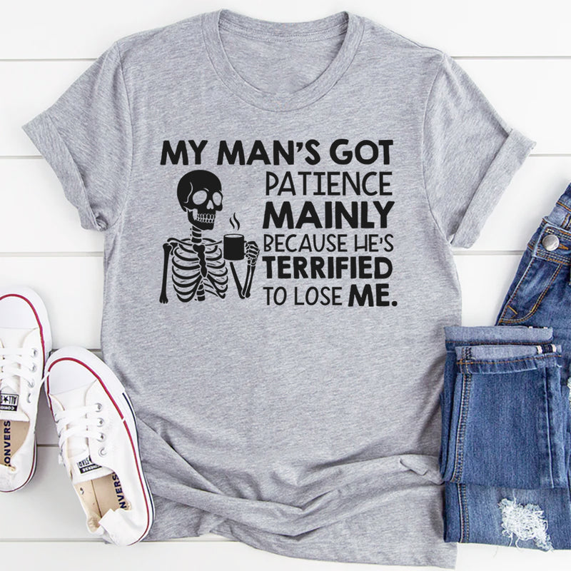 My Man’s Got Patience Mainly Because He’s Terrified to Lose Me T-Shirt