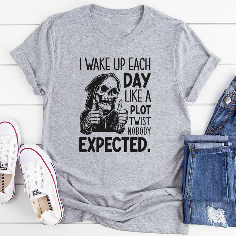I Wake Up Each Day Like a Plot Twist Nobody Expected T-Shirt