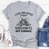I Love Him Enough to Delete Screenshots, Not Evidence T-Shirt