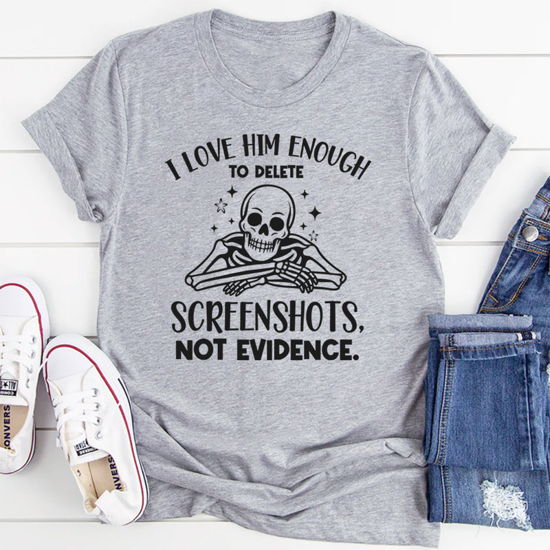 I Love Him Enough to Delete Screenshots, Not Evidence T-Shirt
