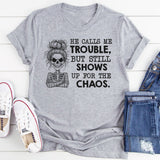 He Calls Me Trouble, But Still Shows Up for the Chaos T-Shirt