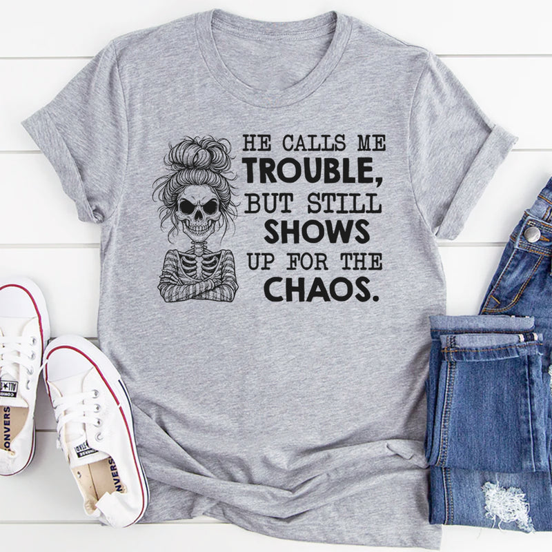 He Calls Me Trouble, But Still Shows Up for the Chaos T-Shirt