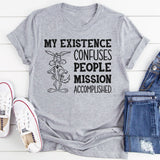My Existence Confuses People. Mission Accomplished T-Shirt