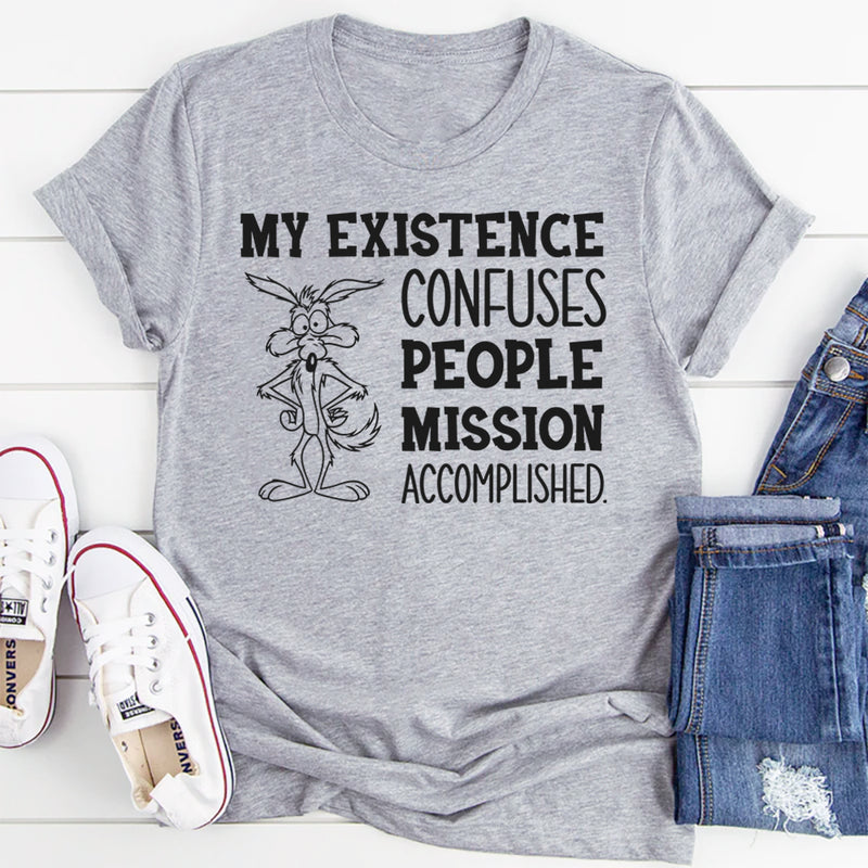 My Existence Confuses People. Mission Accomplished T-Shirt