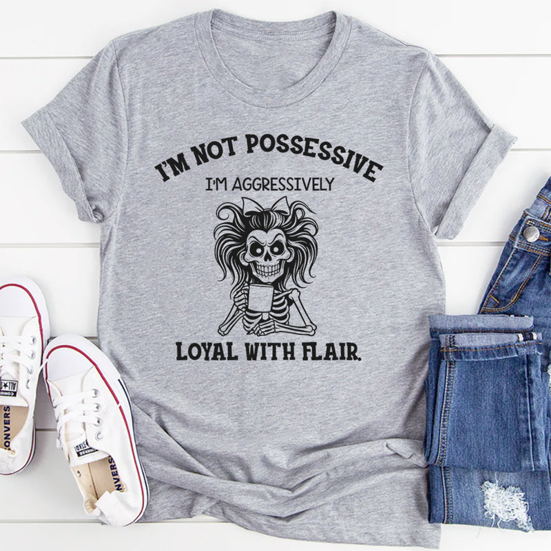 I’m Not Possessive, I’m Aggressively Loyal With Flair T-Shirt