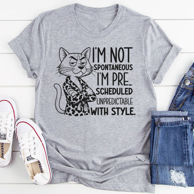 I’m Not Spontaneous, I’m Pre-Scheduled Unpredictable With Style T-Shirt