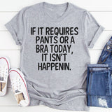 If It Requires Pants or a Bra Today, It Ain't Happening T-Shirt