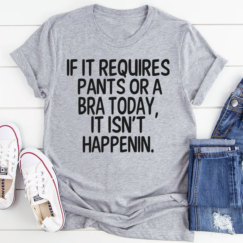 If It Requires Pants or a Bra Today, It Ain't Happening T-Shirt