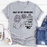 Half of My Problems Are Because I Said ‘Sure’ Instead of ‘No T-Shirt