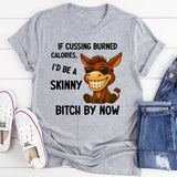 If Cussing Burned Calories, I’d Be a Skinny Bitch by Now T-Shirt