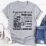 If You Must Talk Out of Your Ass, At Least Have the Decency to Stand Up I Simply Cannot Tolerate Mumbling T-Shirt
