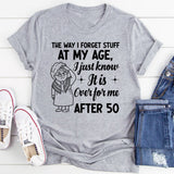 The Way I Forget Stuff at My Age, I Just Know It Is Over for Me Yes, After 50 T-Shirt