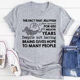 The Fact That Jellyfish Have Survived for 650 Million Years Despite Not Having Brains Gives Hope to Many People T-Shirt
