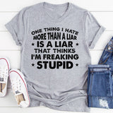 One Thing I Hate More Than a Liar Is a Liar Who Thinks I’m Freaking Stupid T-Shirt