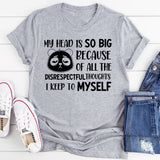 My Head Is So Big Because of All the Disrespectful Thoughts I Keep to Myself T-Shirt